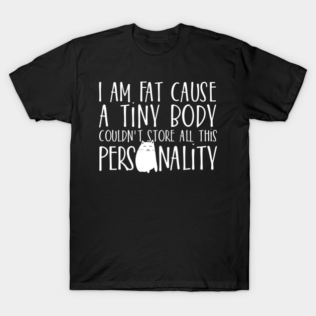 I am fat cause a tiny body couldn't store all this Personality T-Shirt by catees93